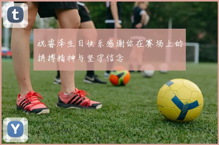 祝睿泽生日快乐感谢你在赛场上的拼搏精神与坚守信念