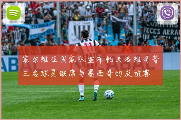 塞尔维亚国家队宣布帕夫洛维奇等三名球员缺席与墨西哥的友谊赛