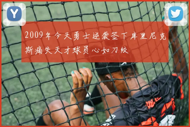 2009年今天勇士逆袭签下库里尼克斯痛失天才球员心如刀绞