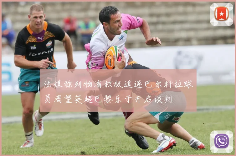 法媒称利物浦积极追逐巴尔科拉球员渴望英超巴黎乐于开启谈判