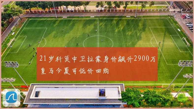 21岁科莫中卫拉蒙身价飙升2900万皇马今夏可低价回购