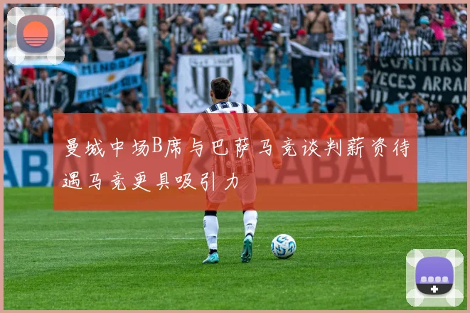曼城中场B席与巴萨马竞谈判薪资待遇马竞更具吸引力