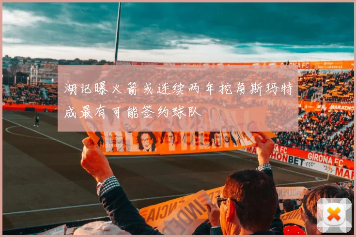 湖记曝火箭或连续两年挖角斯玛特成最有可能签约球队