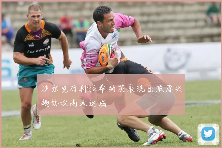 沙尔克对科拉希纳茨表现出浓厚兴趣协议尚未达成