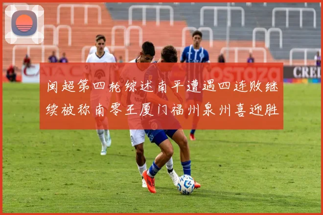 闽超第四轮综述南平遭遇四连败继续被称南零王厦门福州泉州喜迎胜利