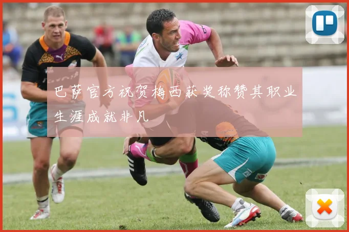 巴萨官方祝贺梅西获奖称赞其职业生涯成就非凡