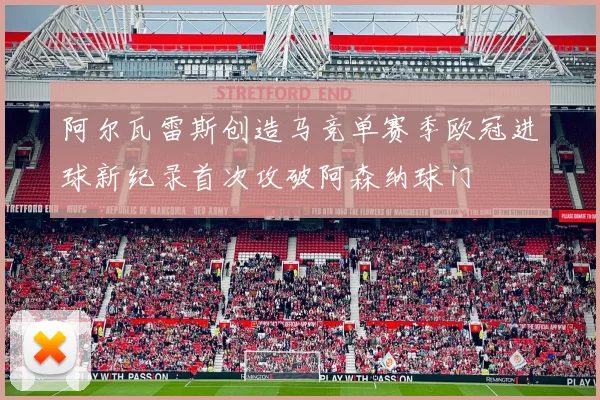 阿尔瓦雷斯创造马竞单赛季欧冠进球新纪录首次攻破阿森纳球门