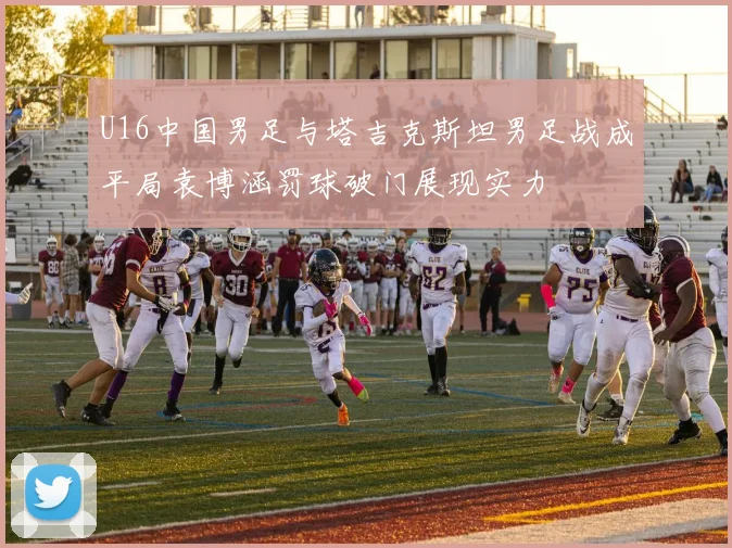 U16中国男足与塔吉克斯坦男足战成平局袁博涵罚球破门展现实力