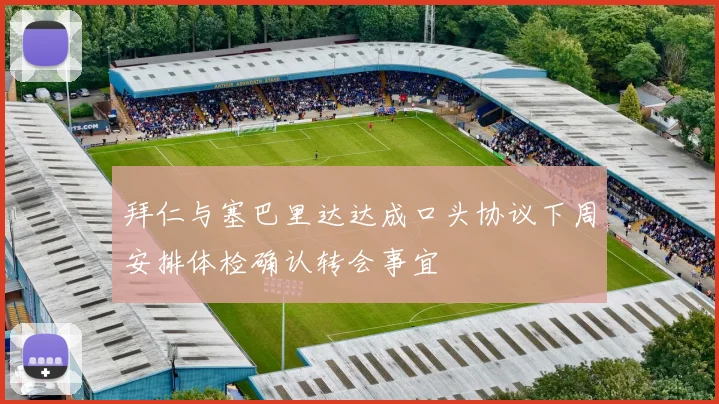 拜仁与塞巴里达达成口头协议下周安排体检确认转会事宜